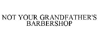 NOT YOUR GRANDFATHER'S BARBERSHOP