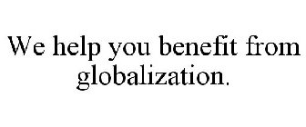 WE HELP YOU BENEFIT FROM GLOBALIZATION.