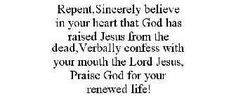 REPENT, SINCERELY BELIEVE IN YOUR HEART THAT GOD HAS RAISED JESUS FROM THE DEAD, VERBALLY CONFESS WITH YOUR MOUTH THE LORD JESUS, PRAISE GOD FOR YOUR RENEWED LIFE!