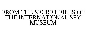 FROM THE SECRET FILES OF THE INTERNATIONAL SPY MUSEUM