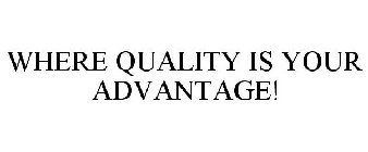 WHERE QUALITY IS YOUR ADVANTAGE!