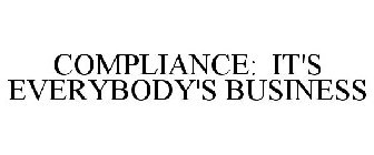 COMPLIANCE: IT'S EVERYBODY'S BUSINESS