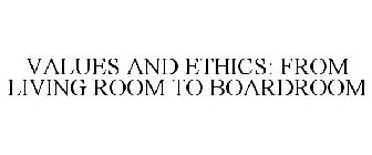 VALUES AND ETHICS: FROM LIVING ROOM TO BOARDROOM