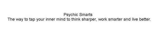 PSYCHIC SMARTS THE WAY TO TAP YOUR INNER MIND TO THINK SHARPER, WORK SMARTER AND LIVE BETTER.