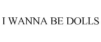 I WANNA BE DOLLS