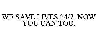 WE SAVE LIVES 24/7. NOW YOU CAN TOO.
