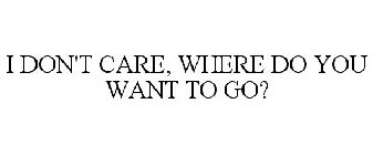 I DON'T CARE, WHERE DO YOU WANT TO GO?