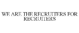 WE ARE THE RECRUITERS FOR RECRUITERS