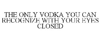THE ONLY VODKA YOU CAN RECOGNIZE WITH YOUR EYES CLOSED