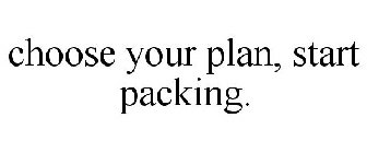 CHOOSE YOUR PLAN, START PACKING.