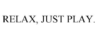 RELAX, JUST PLAY.