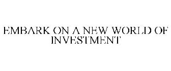 EMBARK ON A NEW WORLD OF INVESTMENT