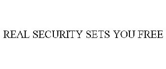 REAL SECURITY SETS YOU FREE