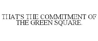 THAT'S THE COMMITMENT OF THE GREEN SQUARE.
