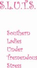 S.L.U.T.S. SOUTHERN LADIES UNDER TREMENDOUS STRESS