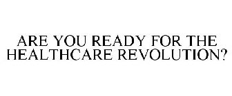 ARE YOU READY FOR THE HEALTHCARE REVOLUTION?
