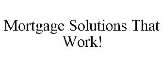 MORTGAGE SOLUTIONS THAT WORK!