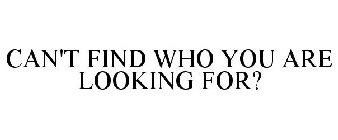 CAN'T FIND WHO YOU ARE LOOKING FOR?