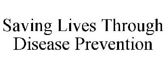 SAVING LIVES THROUGH DISEASE PREVENTION