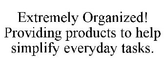 EXTREMELY ORGANIZED! PROVIDING PRODUCTS TO HELP SIMPLIFY EVERYDAY TASKS.