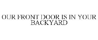 OUR FRONT DOOR IS IN YOUR BACKYARD