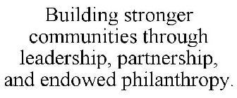 BUILDING STRONGER COMMUNITIES THROUGH LEADERSHIP, PARTNERSHIP, AND ENDOWED PHILANTHROPY.