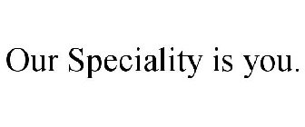 OUR SPECIALITY IS YOU.