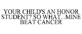 YOUR CHILD'S AN HONOR STUDENT? SO WHAT...MINE BEAT CANCER