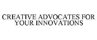 CREATIVE ADVOCATES FOR YOUR INNOVATIONS