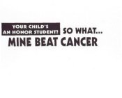 YOUR CHILD'S AN HONOR STUDENT? SO WHAT... MINE BEAT CANCER