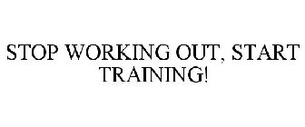 STOP WORKING OUT, START TRAINING!