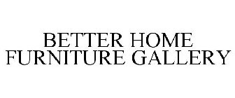 BETTER HOME FURNITURE GALLERY