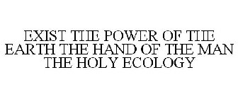 EXIST THE POWER OF THE EARTH THE HAND OF THE MAN THE HOLY ECOLOGY