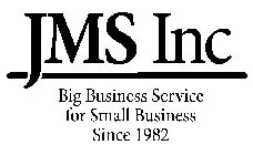 JMS INC BIG BUSINESS SERVICE FOR SMALL BUSINESS SINCE 1982