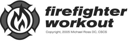FIREFIGHTER WORKOUT COPYRIGHT, 2005 MICHAEL ROSS DC, CSCS