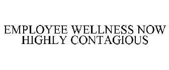EMPLOYEE WELLNESS NOW HIGHLY CONTAGIOUS
