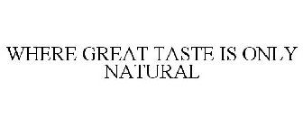 WHERE GREAT TASTE IS ONLY NATURAL