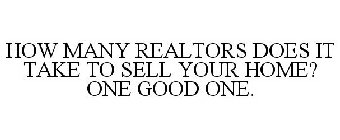 HOW MANY REALTORS DOES IT TAKE TO SELL YOUR HOME? ONE GOOD ONE.