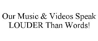 OUR MUSIC & VIDEOS SPEAK LOUDER THAN WORDS!