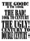 THE GOOD! 0 TO 100K THE BAD! 100K TO CENTURY THE UGLY! CENTURY TO DOUBLE CENTURY +