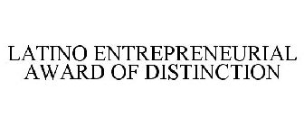 LATINO ENTREPRENEURIAL AWARD OF DISTINCTION