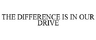 THE DIFFERENCE IS IN OUR DRIVE