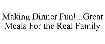 MAKING DINNER FUN!...GREAT MEALS FOR THE REAL FAMILY