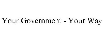 YOUR GOVERNMENT - YOUR WAY