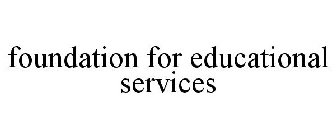 FOUNDATION FOR EDUCATIONAL SERVICES