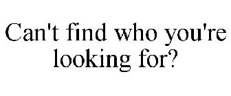 CAN'T FIND WHO YOU'RE LOOKING FOR?