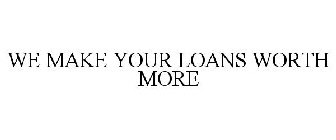 WE MAKE YOUR LOANS WORTH MORE