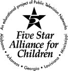 5 FIVE STAR ALLIANCE FOR CHILDREN AN EDUCATIONAL PROJECT OF PUBLIC TELEVISION NETWORKS ALABAMA ARKANSAS GEORGIA LOUISIANA MISSISSIPPI
