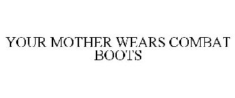 YOUR MOTHER WEARS COMBAT BOOTS