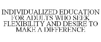 INDIVIDUALIZED EDUCATION FOR ADULTS WHO SEEK FLEXIBILITY AND DESIRE TO MAKE A DIFFERENCE